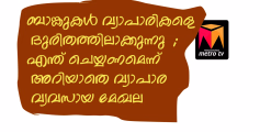 ബാങ്കുകൾ വ്യാപാരികളെ ദുരിതത്തിലാക്കുന്നു  ; എന്ത് ചെയ്യണമെന്ന് അറിയാതെ വ്യാപാര വ്യവസായ മേഖല